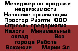 Менеджер по продаже недвижимости › Название организации ­ Простор-Риэлти, ООО › Отрасль предприятия ­ Налоги › Минимальный оклад ­ 150 000 - Все города Работа » Вакансии   . Марий Эл респ.,Йошкар-Ола г.